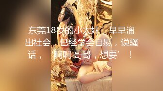 东莞18岁的小太妹，早早溜出社会，已经学会自慰，说骚话，‘啊啊 哥哥，想要’！