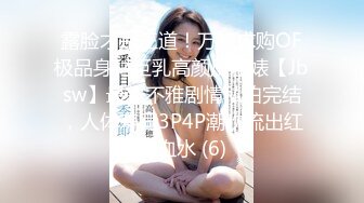 露脸才是王道！万狼求购OF极品身材巨乳高颜反差婊【Jbsw】最新不雅剧情私拍完结，人体寿司3P4P潮吹流出红色血水 (6)