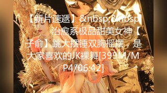 【新片速遞】&nbsp;&nbsp;⚫️⚫️治愈系极品甜美女神【子俞】跳大摆锤双胸摇摆，是大家喜欢的JK裸舞[399M/MP4/06:42]