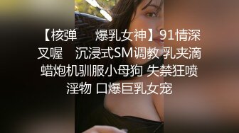 【核弹❤️爆乳女神】91情深叉喔✿ 沉浸式SM调教 乳夹滴蜡炮机驯服小母狗 失禁狂喷淫物 口爆巨乳女宠