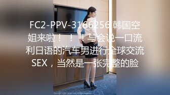 FC2-PPV-3166256 韩国空姐来啦！ ！ ！与会说一口流利日语的汽车男进行全球交流SEX，当然是一张完整的脸