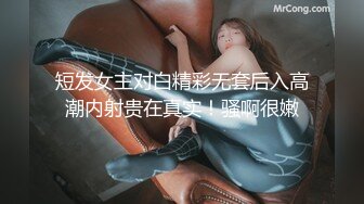 短发女主对白精彩无套后入高潮内射贵在真实！骚啊很嫩