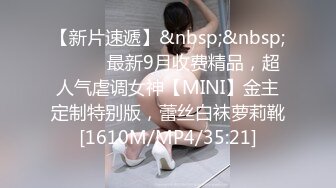 【新片速遞】&nbsp;&nbsp;⚫️⚫️最新9月收费精品，超人气虐调女神【MINI】金主定制特别版，蕾丝白袜萝莉靴[1610M/MP4/35:21]