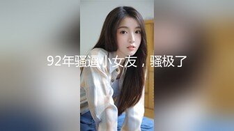 92年骚逼小女友，骚极了