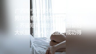 广西南宁某个SPA养生馆内，男技师看女顾客身材过于极品，齐逼短裙蕾丝内裤，白皙的大长腿，放A片挑逗她 成功得手