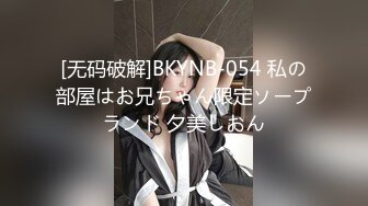 [无码破解]BKYNB-054 私の部屋はお兄ちゃん限定ソープランド 夕美しおん