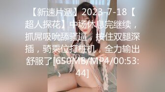 【新速片遞】2023-7-18【超人探花】中场休息完继续，抓屌吸吮舔骚逼，按住双腿深插，骑乘位打桩机，全力输出舒服了[650MB/MP4/00:53:44]