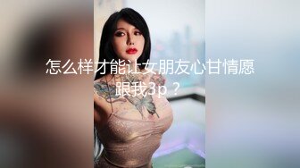 怎么样才能让女朋友心甘情愿跟我3p？