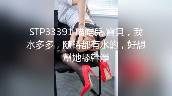 STP33391 喵喵兒 寶貝，我水多多，隨時都有水的，好想幫她舔幹淨