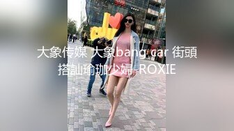 大象传媒 大象bang car 街頭搭訕瑜珈少婦-ROXIE