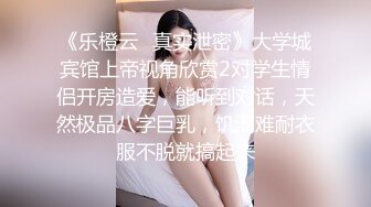 《乐橙云✿真实泄密》大学城宾馆上帝视角欣赏2对学生情侣开房造爱，能听到对话，天然极品八字巨乳，饥渴难耐衣服不脱就搞起来