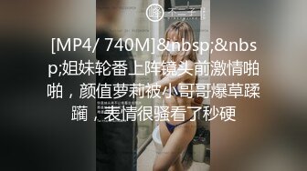 [MP4/ 740M]&nbsp;&nbsp;姐妹轮番上阵镜头前激情啪啪，颜值萝莉被小哥哥爆草蹂躏，表情很骚看了秒硬