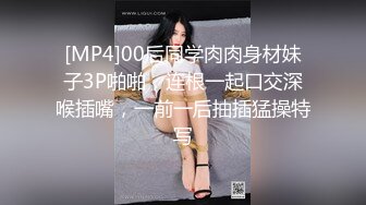 [MP4]00后同学肉肉身材妹子3P啪啪，连根一起口交深喉插嘴，一前一后抽插猛操特写