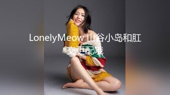 LonelyMeow 山谷小岛和肛交更配哦