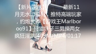 【新片速遞】 ⚫️⚫️最新11月无水印福利，推特高端玩家，约炮大神【游戏王Marlboroo91】狩猎妹子三男操两女疯狂淫趴[409M/MP4/01:17:54]