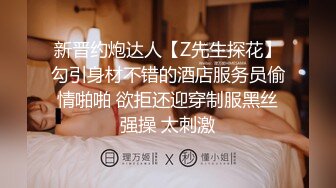 新晋约炮达人【Z先生探花】勾引身材不错的酒店服务员偷情啪啪 欲拒还迎穿制服黑丝强操 太刺激