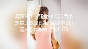 超漂亮！长腿女神【00后小蝴蝶】极品御姐!揉奶特写粉逼~无套啪啪 内射!! (2)