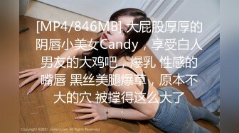 [MP4/846MB] 大屁股厚厚的阴唇小美女Candy，享受白人男友的大鸡吧，爆乳 性感的嘴唇 黑丝美腿爆草，原本不大的穴 被撑得这么大了