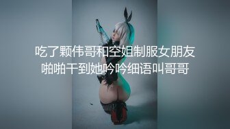 吃了颗伟哥和空姐制服女朋友啪啪干到她吟吟细语叫哥哥