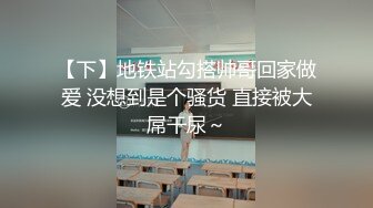 【下】地铁站勾搭帅哥回家做爱 没想到是个骚货 直接被大屌干尿～