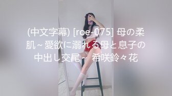 (中文字幕) [roe-075] 母の柔肌～愛欲に溺れる母と息子の中出し交尾～ 希咲鈴々花