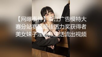 【网曝事件】浙江广告模特大赛分站赛区最佳活力奖获得者美女妹子淫乱私生活流出视频