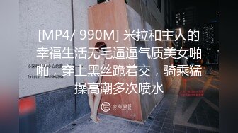 [MP4/ 990M] 米拉和主人的幸福生活无毛逼逼气质美女啪啪，穿上黑丝跪着交，骑乘猛操高潮多次喷水