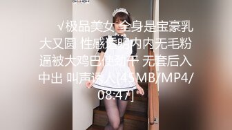 ❤️√极品美女 全身是宝豪乳大又圆 性感透明内内无毛粉逼被大鸡巴使劲干 无套后入中出 叫声诱人[45MB/MP4/08:47]