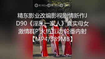 精东影业改编影视剧情新作JD90《淫乱一家人》真实母女激情群P 火热互动 轮番内射【MP4/389MB】