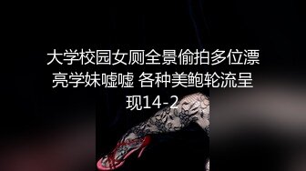 大学校园女厕全景偷拍多位漂亮学妹嘘嘘 各种美鲍轮流呈现14-2