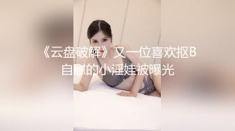 《云盘破解》又一位喜欢抠B自慰的小淫娃被曝光