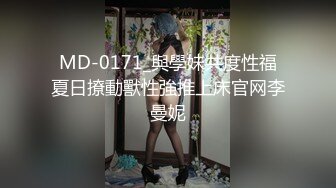 MD-0171_與學妹共度性福夏日撩動獸性強推上床官网李曼妮