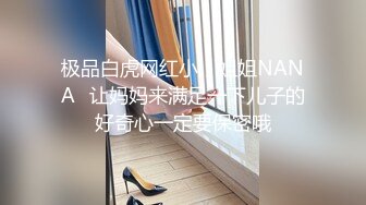 极品白虎网红小，姐姐NANA⭐让妈妈来满足一下儿子的好奇心一定要保密哦