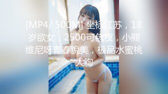 [MP4/ 500M] 坐标江苏，18岁欲女，2500可包夜，小熊维尼呀青春貌美，极品水蜜桃大胸