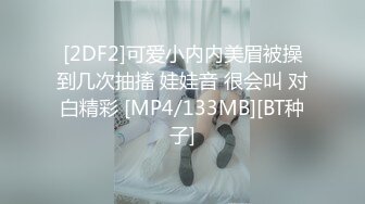 [2DF2]可爱小内内美眉被操到几次抽搐 娃娃音 很会叫 对白精彩 [MP4/133MB][BT种子]