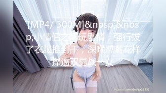 [MP4/ 300M]&nbsp;&nbsp;小情侣之间玩剧情，强行拔了衣服推到干，深喉怼嘴花样操逼双男战一女