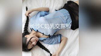 长沙C奶乳交露脸