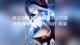 麻豆传媒 MDX-0228 小穴湿淋淋 精钱诱惑兄妹相奸-韩棠