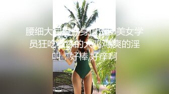 腰细大屁股健身俱乐部美女学员狂吃教练的大鸡鸡,爽的淫叫：好棒,好痒啊