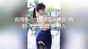 痴情专一的淫荡滥交熟女-内射-天花板-整版-男人