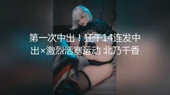 第一次中出！狂干14连发中出×激烈活塞运动 北乃千香