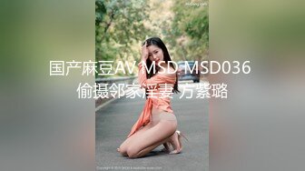 国产麻豆AV MSD MSD036 偷摄邻家淫妻 方紫璐