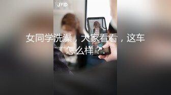 女同学洗澡，大家看看，这车怎么样？.