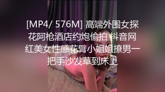 [MP4/ 576M] 高端外围女探花阿枪酒店约炮偷拍 抖音网红美女性感花臂小姐姐撩男一把手沙发草到床上