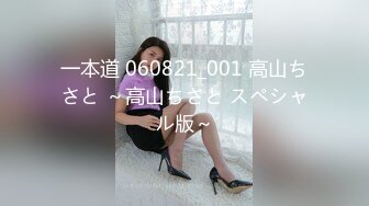 一本道 060821_001 高山ちさと ～高山ちさと スペシャル版～