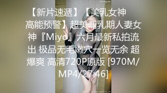 【新片速遞】【美乳女神❤️高能预警】超美哺乳期人妻女神『Miyo』六月最新私拍流出 极品无毛嫩穴一览无余 超爆爽 高清720P原版 [970M/MP4/27:46]