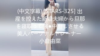 (中文字幕) [STARS-325] 出産を控えた新婚夫婦から旦那を寝取って強●中出しさせる美人パーソナルトレーナー 小倉由菜