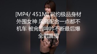 [MP4/ 451M] 网约极品身材外围女神 风骚配合一点都不机车 被肏的呻吟不断最后爆全射嘴里