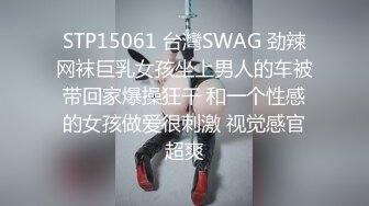 STP15061 台灣SWAG 劲辣网袜巨乳女孩坐上男人的车被带回家爆操狂干 和一个性感的女孩做爱很刺激 视觉感官超爽