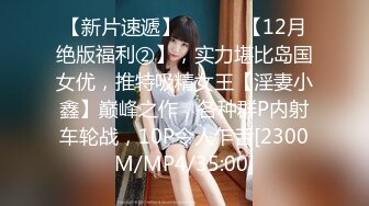 【新片速遞】 ⚫️⚫️【12月绝版福利②】，实力堪比岛国女优，推特吸精女王【淫妻小鑫】巅峰之作，各种群P内射车轮战，10P令人乍舌[2300M/MP4/35:00]